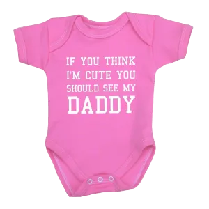 You Think I'm Cute You Should See My Daddy Baby Clothes Bodysuit 0 12